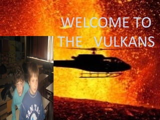 WELCOME TO
THE VULKANS

 