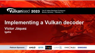 Implementing a Vulkan decoder
Víctor Jáquez
Igalia
The 5th
Vulkan Developer Conference
Munich, Germany / February 7–9
Platinum Sponsors:
 