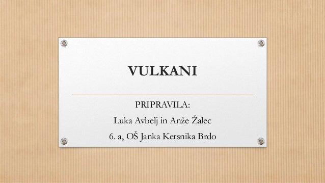 VULKANI
PRIPRAVILA:
Luka Avbelj in Anže Žalec
6. a, OŠ Janka Kersnika Brdo
 
