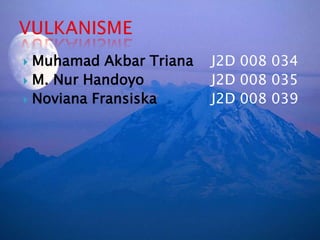 Muhamad Akbar Triana	J2D 008 034M. NurHandoyo			J2D 008 035NovianaFransiska		J2D 008 039VULKANISME