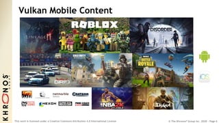 © The Khronos® Group Inc. 2020 - Page 6
This work is licensed under a Creative Commons Attribution 4.0 International License
Vulkan Mobile Content
 