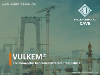 LANZAMIENTO DE PRODUCTO:
VULKEM®
www.euclidchemical.com
Recubrimientos Impermeabilizantes Transitables
Enero 2021
 