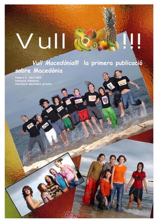 Vull                                !!!
     Vull Macedònia!!! la primera publicació
sobre Macedònia
Número 0. Abril 2005.
Publicació trimestral.
Distribució electrònica gratuïta.
 