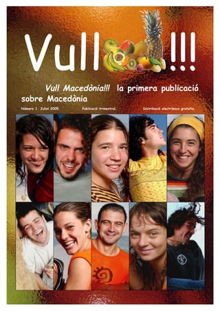 Vull Vull Macedònia!!! la primera publicació
                                                                 !!!
sobre Macedònia
Número 1. Juliol 2005.   Publicació trimestral.   Distribució electrònica gratuïta.
 
