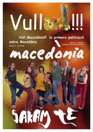 Vull Vull Macedònia!!! la primera publicació
                                                     !!!
sobre Macedònia                    Publicació trimestral.
                                        Distribució electrònica gratuïta.
Número 4. Abril 2006.
 