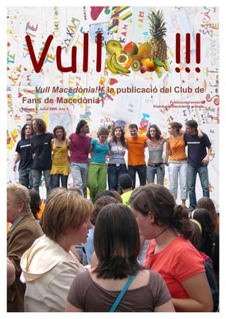 Vull
   Vull Macedònia!!! la publicació del Club de
                                                      !!!
Fans de Macedònia                    Publicació trimestral.
                                          Distribució electrònica gratuïta.
Número 5. Juliol 2006. Any 1.
 