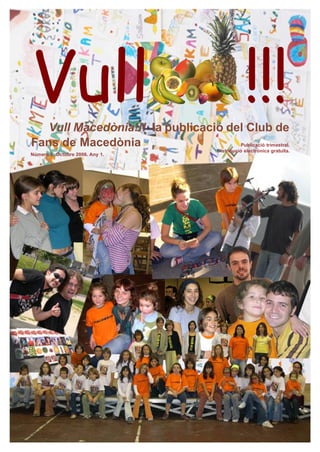 Vull
   Vull Macedònia!!! la publicació del Club de
                                                      !!!
Fans de Macedònia                    Publicació trimestral.
                                          Distribució electrònica gratuïta.
Número 6. Octubre 2006. Any 1.
 