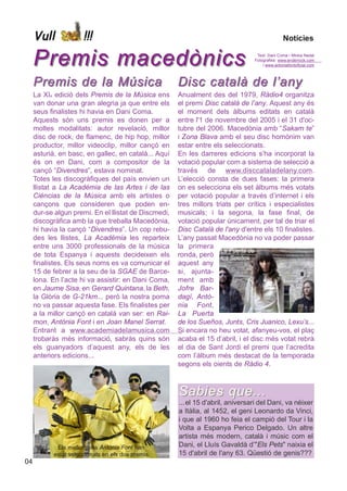 Vull             !!!                                                                       Notícies


     Premis macedònics                                                            Text: Dani Coma i Mireia Nadal
                                                                                 Fotografies: www.enderrock.com
                                                                                     i www.antoniafontoficial.com



     Premis de la Música                              Disc català de l’any
     La XIa edició dels Premis de la Música ens       Anualment des del 1979, Ràdio4 organitza
     van donar una gran alegria ja que entre els      el premi Disc català de l’any. Aquest any és
     seus finalistes hi havia en Dani Coma.           el moment dels àlbums editats en català
     Aquests són uns premis es donen per a            entre l'1 de novembre del 2005 i el 31 d'oc-
     moltes modalitats: autor revelació, millor       tubre del 2006. Macedònia amb “Sakam te”
     disc de rock, de flamenc, de hip hop, millor     i Zona Blava amb el seu disc homònim van
     productor, millor videoclip, millor cançó en     estar entre els seleccionats.
     asturià, en basc, en gallec, en català... Aquí   En les darreres edicions s’ha incorporat la
     és on en Dani, com a compositor de la            votació popular com a sistema de selecció a
     cançó “Divendres”, estava nominat.               través de www.disccataladelany.com.
     Totes les discogràfiques del país envien un      L’elecció consta de dues fases: la primera
     llistat a La Académia de las Artes i de las      on es selecciona els set àlbums més votats
     Ciéncias de la Música amb els artistes o         per votació popular a través d’internet i els
     cançons que consideren que poden en-             tres millors triats per crítics i especialistes
     dur-se algun premi. En el llistat de Discmedi,   musicals; i la segona, la fase final, de
     discogràfica amb la que treballa Macedònia,      votació popular únicament, per tal de triar el
     hi havia la cançó “Divendres”. Un cop rebu-      Disc Català de l'any d'entre els 10 finalistes.
     des les llistes, La Académia les reparteix       L’any passat Macedònia no va poder passar
     entre uns 3000 professionals de la música        la primera
                                                                     La Puerta de
     de tota Espanya i aquests decideixen els         ronda, però los Sueños
     finalistes. Els seus noms es va comunicar el     aquest any
     15 de febrer a la seu de la SGAE de Barce-       si, ajunta-
     lona. En l’acte hi va assistir: en Dani Coma,    ment amb
     en Jaume Sisa, en Gerard Quintana, la Beth,      Jofre Bar-
     la Glòria de G-21km... però la nostra poma       dagí, Antò-
     no va passar aquesta fase. Els finalistes per    nia Font,
     a la millor cançó en català van ser: en Rai-     La Puerta
     mon, Antònia Font i en Joan Manel Serrat.        de los Sueños, Junts, Cris Juanico, Lexu’s...
     Entrant a www.academiadelamusica.com             Si encara no heu votat, afanyeu-vos, el plaç
     trobaràs més informació, sabràs quins són        acaba el 15 d’abril, i el disc més votat rebrà
     els guanyadors d’aquest any, els de les          el dia de Sant Jordi el premi que l’acredita
     anteriors edicions...                            com l’àlbum més destacat de la temporada
                                                      segons els oients de Ràdio 4.



                                                      Sabies que...
                                                      ... el 15 d'abril, aniversari del Dani, va néixer
                                                      a Itàlia, al 1452, el geni Leonardo da Vinci,
                                                      i que al 1960 ho feia el campió del Tour i la
                                                      Volta a Espanya Perico Delgado. Un altre
                                                      artista més modern, català i músic com el
            Els mallorquins Antònia Font han          Dani, el Lluís Gavaldà d’"Els Pets" naixia el
           estat seleccionats en els dos premis       15 d'abril de l'any 63. Qüestió de genis???
04
 