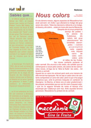 Vull            !!!                                                                  Notícies

     Sabies que...
     ... el dilluns plujós del 9 de
                                       Nous colors                                           Text: redacció
                                                                                         Fotos: Macedònia



     febrer de 1981, al mateix         En els darrers mesos, alguns aspectes de Macedònia han
     temps que naixia en Ferran        anat canviant. Un d’ells i que afectarà la imatge del grup
     Plàtan, moria Bill Haley, un      seran els colors. Totes les decisions referents a la imatge,
     dels músics de Rock & Roll        el disseny, els colors... estan en mans del Jaume Maracuià.
     més importants de la histò-                                      Després de sis anys pintant de
     ria, creador del “Twist” i, amb                                           taronja els pobles i
     el seu grup The Comets, au-                                                 les     places   de
     tor de la famosa cançó                                                       Catalunya,      els
     “Rock around the clock”.                                                      colors del grup
     Just cinc anys més tard,                                                      abandonaran les
     mentre el Ferran celebrava                                                   tonalitats ataron-
     el seu aniversari, va passar                                                   jades i s’aniran
                                       Les sa-
     el “Cometa Halley” per últi-                                                     envermellint
                                       marretes
     ma vegada al S.XX. Diu la         taronges                                        cada vegada
     llegenda que potser aquest        han acom-                                        més. Aquest
     cometa li va regalar el talent    panyat al                                         canvi    de
                                       grup durant                                       color, coin-
     per la música que te el
                                       cinc anys
     Ferran.                                                                             cideix amb
                                                                            el relleu de les fruites,
                                                                  les noves cantants portaran el
     ... el diumenge 18 d’abril de     color vermell. Els anuncis a les webs, els cartells que es
     1992, dia en què va néixer la     començaran a veure pels carrers, els colors de les samar-
     Berta Llimona emetien a TV3       retes noves, el logo de la “Gira la fruita”, les webs... tot
     L’Imperi contraataca, segona      tendirà a vermell.
     pel·lícula de la saga de La       Aquest és un canvi és arriscat però serà una manera de
     Guerra de les Galàxies al         dife-renciar les èpoques. No se sap si cada canvi de can-
     mateix temps que el Barça i       tants comportarà un canvi de color, però si que s’ha pogut
     el Madrid en la seva “guerra      comprova que, amb la primera maqueta on cantaven la
     de galàctics” li feien 7 gols     Georgina i la Marina, el blanc era el color predominant i
     cadascú a Albacete i              les poques samarretes que es van fer eren d’aquest color,
     Espanyol respectivament.          i que en la segona fornada de noies el taronja s’ha
                                       escampat per Catalunya com mai. Amb aquesta tercera
     ... el 22 de setembre de l’any    generació, Macedònia ho pintarà tot de vermell.
     64 van estrenar a Brodway
     El violinista en el tejado, una   Logo de la “Gira la fruita”
     de les obres teatrals més fa-
     moses de tots els temps. 22
     anys després, va néixer
     l’Amanda Kiwi, mentre el ba-
     llarí Antonio Gades estrena-
     va Carmen al Liceu; la Ma-
     rina Rosell omplia La Cate-
     dral; i el Canal 41 de Barce-
     lona emetia The Amanda Re-
     dington Show. Curiós, oi??
06
 