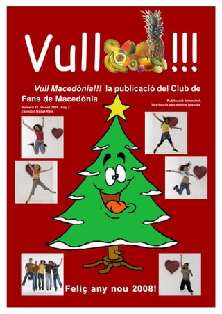 Vull
   Vull Macedònia!!! la publicació del Club de
                                                      !!!
Fans de Macedònia                    Publicació trimestral.
                                          Distribució electrònica gratuïta.
Número 11. Gener 2008. Any 2.
Especial Nadal-Reis




                         Feliç any nou 2008!
 