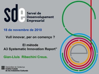 18 de novembre de 2010
Vull innovar, per on començo ?
El mètode
A3 Systematic Innovation Report”
Gian-Lluís Ribechini Creus.
 