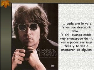 ... cada uno lo va a tener que descubrir solo.  Y ahí, cuando estés muy enamorado de tí, vas a poder ser muy feliz y te vas a enamorar de alguien 