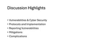 Discussion Highlights
• Vulnerabilities & Cyber Security
• Protocols and Implementation
• Reporting Vulnerabilities
• Miti...