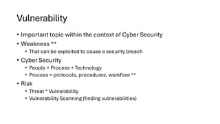Vulnerability
• Important topic within the context of Cyber Security
• Weakness **
• That can be exploited to cause a secu...