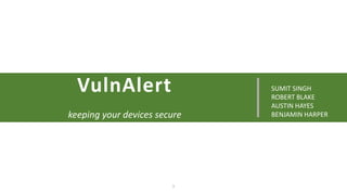 1
VulnAlert
keeping your devices secure
SUMIT SINGH
ROBERT BLAKE
AUSTIN HAYES
BENJAMIN HARPER
 