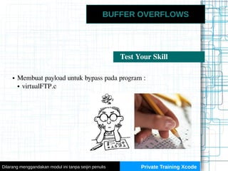 BUFFER OVERFLOWS
Test Your Skill
● Membuat payload untuk bypass pada program :
● virtualFTP.c
Private Training XcodeDilara...