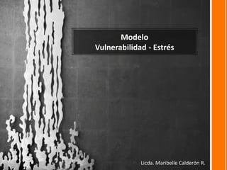 Modelo
Vulnerabilidad - Estrés
Licda. Maribelle Calderón R.
 