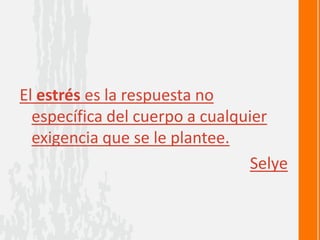 El estrés es la respuesta no
específica del cuerpo a cualquier
exigencia que se le plantee.
Selye
 