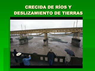 CRECIDA DE RÍOS Y DESLIZAMIENTO DE TIERRAS 