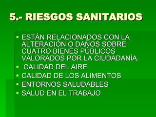 5.- RIESGOS SANITARIOS ESTÁN RELACIONADOS CON LA ALTERACIÓN O DAÑOS SOBRE CUATRO BIENES PÚBLICOS VALORADOS POR LA CIUDADANÍA. CALIDAD DEL AIRE CALIDAD DE LOS ALIMENTOS ENTORNOS SALUDABLES SALUD EN EL TRABAJO 
