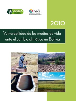 Vulnerabilidad de los medios de vida
ante el cambio climático en Bolivia
VulnerabilidaddelosmediosdevidaanteelcambioclimáticoenBolivia-2010
www.lidema.org.bo
 