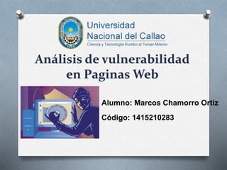 Análisis de vulnerabilidad
en Paginas Web
Alumno: Marcos Chamorro Ortiz
Código: 1415210283
 