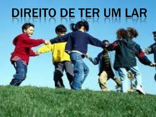 DIREITO DE TER UM LAR
 