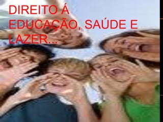 DIREITO Á
EDUCAÇÃO, SAÚDE E
LAZER...
 