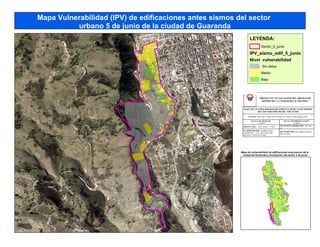 Mapa Vulnerabilidad (IPV) de edificaciones antes sismos del sector
urbano 5 de junio de la ciudad de Guaranda
LEYENDA:
Sector_5_junio
IPV_sismo_edif_5_junio
Nivel vulnerabilidad
Sin datos
Medio
Bajo
Mapa de vulnerabilidad de edificaciones ante sismos de la
ciudad de Guaranda y localización del sector 5 de junio
PROYECTO“EVALUACIÓNDELRIESGODE
SISMOSDELACIUDADDEGUARANDA”
MAPADEVULNERABILIDADDEEDIFICACIONESANTESISMOS
DELSECTORURBANODE 5DEJUNIO
FUENTE:IGM, 2007; SNGR-PNUD-UEB, 2013; PDOT, GAD Guaranda, 2011
ESCALADETRABAJO:
1: 10,000 m
ESCALADEPRESENTACIÓN:
1:6,000 m
PROYECCIÓN:UTM - WG84 - 17 SUR
FECHADEELABORACIÓN:dd / mm /
aa
ELABORADOPOR:Apellido Nombre,
estudiante del ... ciclo, carrera Ing. Adm.
Desastres y Gestión del Riesgo
REVISADOPOR:Ing. Abelardo Paucar C.,
PhD. Docente
 
