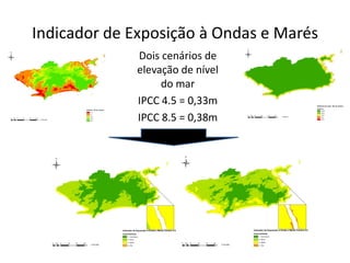 Indicador de Exposição à Ondas e Marés
Dois cenários de
elevação de nível
do mar
IPCC 4.5 = 0,33m
IPCC 8.5 = 0,38m
 