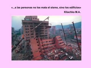 «...a las personas no los mata el sismo, sino los edificios»
Kliachko M.A.
 