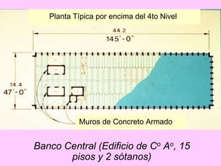 Banco Central (Edificio de Co Ao, 15
pisos y 2 sótanos)
Planta Típica por encima del 4to Nivel
Muros de Concreto Armado
 