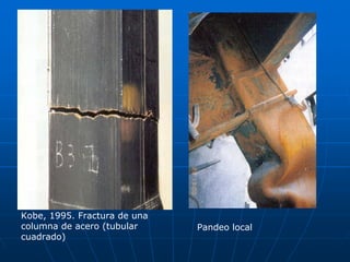 Kobe, 1995. Fractura de una
columna de acero (tubular     Pandeo local
cuadrado)
 