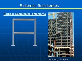 Sistemas Resistentes

Pórticos Resistentes a Momento




                                 Oackland, California
 