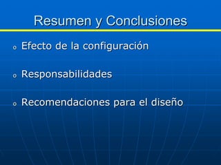 Resumen y Conclusiones
o   Efecto de la configuración

o   Responsabilidades

o   Recomendaciones para el diseño
 