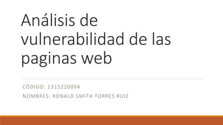Análisis de
vulnerabilidad de las
paginas web
CÓDIGO: 1315220094
NOMBRES: RONALD SMITH TORRES RUIZ
 