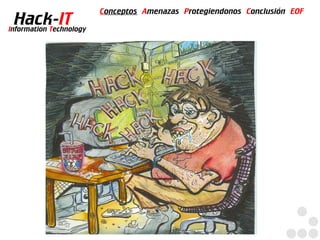 Conceptos Amenazas Protegiendonos Conclusión EOF
  Hack-IT
Information Technology
 