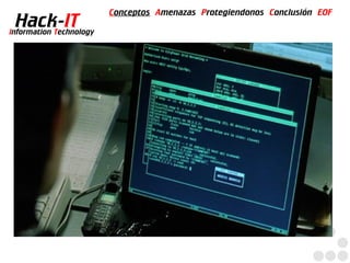 Conceptos Amenazas Protegiendonos Conclusión EOF
  Hack-IT
Information Technology
 