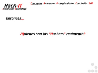 Conceptos Amenazas Protegiendonos Conclusión EOF
  Hack-IT
Information Technology



   Entonces...



                ¿Quienes son los “Hackers” realmente?
 