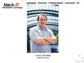 Conceptos Amenazas Protegiendonos Conclusión EOF
  Hack-IT
Information Technology




                                 Linus Torvalds
                                  (Kernel Linux)
 
