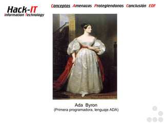Conceptos Amenazas Protegiendonos Conclusión EOF
  Hack-IT
Information Technology




                                     Ada Byron
                          (Primera programadora, lenguaje ADA)
 