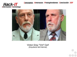 Conceptos Amenazas Protegiendonos Conclusión EOF
  Hack-IT
Information Technology




                           Vinton Gray "Vint" Cerf
                             (Arquitecto del Internet)
 