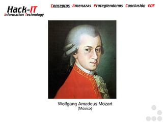 Conceptos Amenazas Protegiendonos Conclusión EOF
  Hack-IT
Information Technology




                            Wolfgang Amadeus Mozart
                                     (Músico)
 