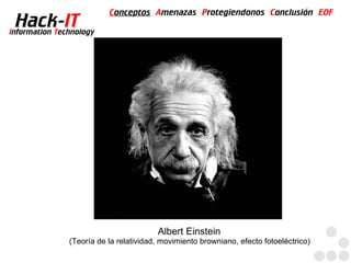 Conceptos Amenazas Protegiendonos Conclusión EOF
  Hack-IT
Information Technology




                                        Albert Einstein
               (Teoría de la relatividad, movimiento browniano, efecto fotoeléctrico)
 