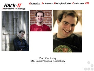 Conceptos Amenazas Protegiendonos Conclusión EOF
  Hack-IT
Information Technology




                                  Dan Kaminsky
                          DNS Cache Poisoning, Rootkit Sony
 