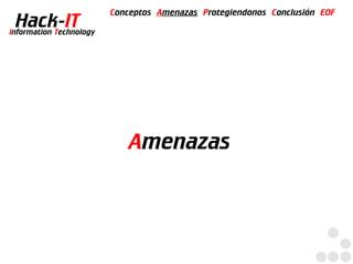 Conceptos Amenazas Protegiendonos Conclusión EOF
  Hack-IT
Information Technology




                             Amenazas
 