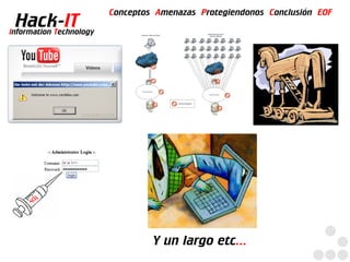 Conceptos Amenazas Protegiendonos Conclusión EOF
  Hack-IT
Information Technology




                                  Y un largo etc...
 