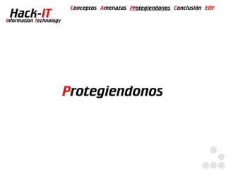 Conceptos Amenazas Protegiendonos Conclusión EOF
  Hack-IT
Information Technology




                         Protegiendonos
 