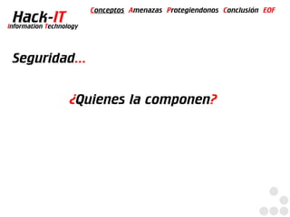 Conceptos Amenazas Protegiendonos Conclusión EOF
  Hack-IT
Information Technology




 Seguridad...

                   ¿Quienes la componen?
 