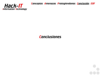 Conceptos Amenazas Protegiendonos Conclusión EOF
  Hack-IT
Information Technology




                               Conclusiones
 